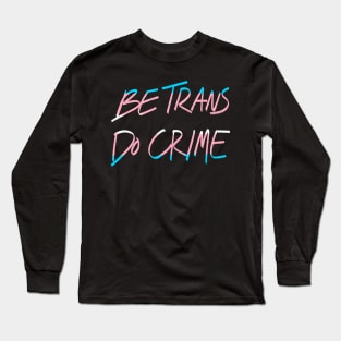 Be Trans Do Crime Long Sleeve T-Shirt